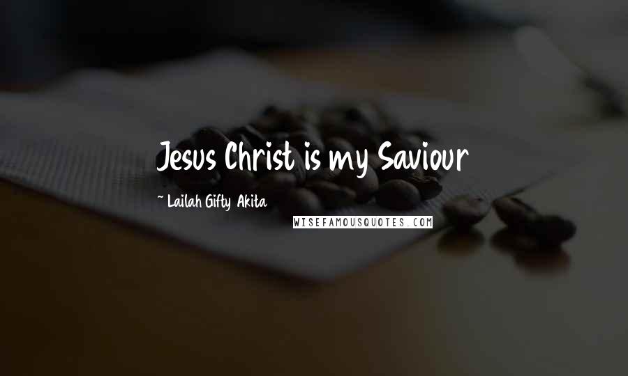 Lailah Gifty Akita Quotes: Jesus Christ is my Saviour