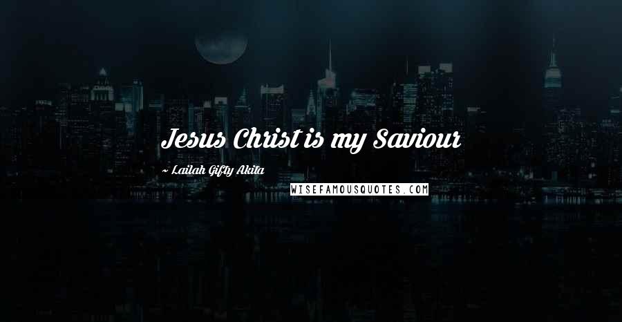 Lailah Gifty Akita Quotes: Jesus Christ is my Saviour