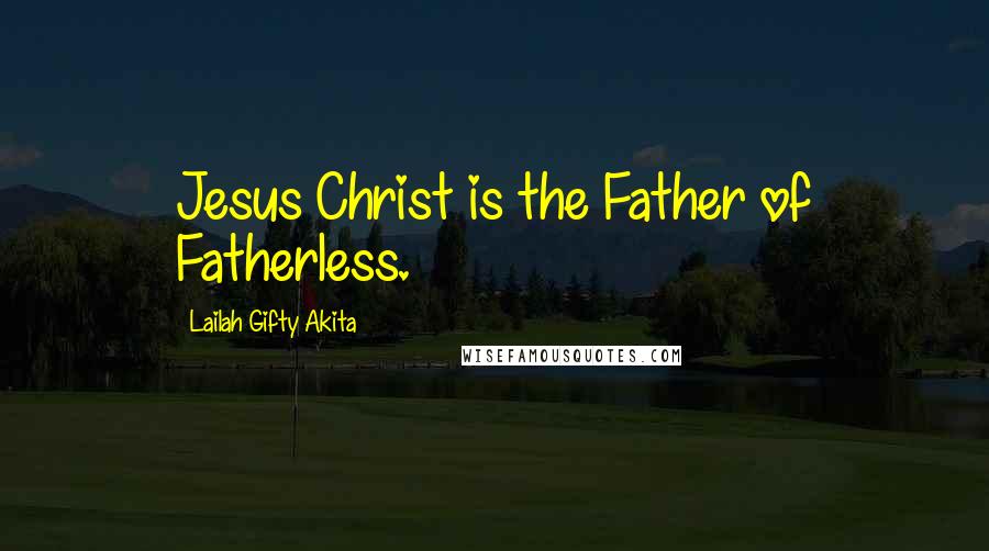 Lailah Gifty Akita Quotes: Jesus Christ is the Father of Fatherless.