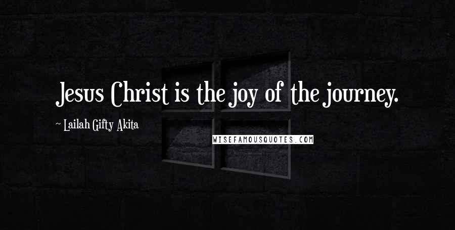 Lailah Gifty Akita Quotes: Jesus Christ is the joy of the journey.
