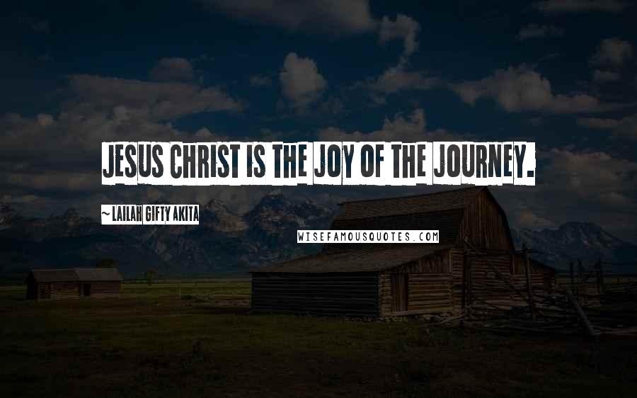 Lailah Gifty Akita Quotes: Jesus Christ is the joy of the journey.