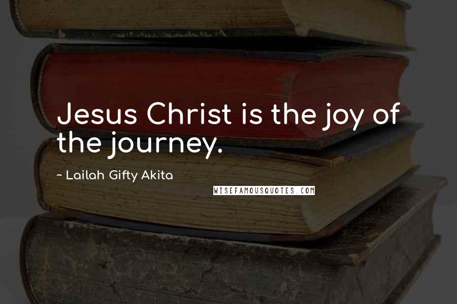 Lailah Gifty Akita Quotes: Jesus Christ is the joy of the journey.