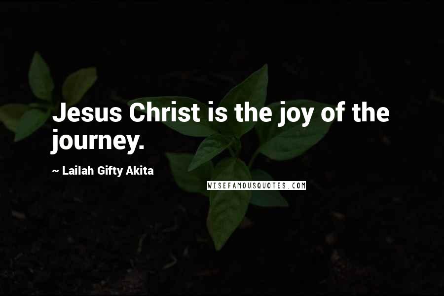 Lailah Gifty Akita Quotes: Jesus Christ is the joy of the journey.