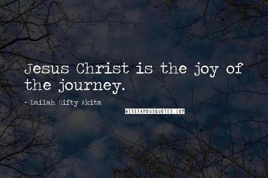 Lailah Gifty Akita Quotes: Jesus Christ is the joy of the journey.