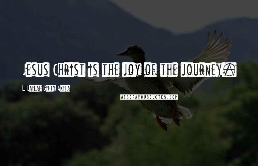 Lailah Gifty Akita Quotes: Jesus Christ is the joy of the journey.