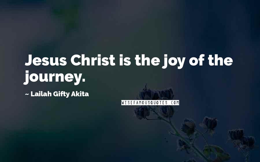 Lailah Gifty Akita Quotes: Jesus Christ is the joy of the journey.