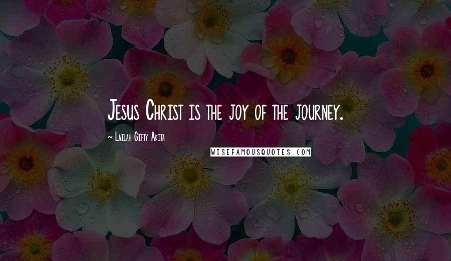 Lailah Gifty Akita Quotes: Jesus Christ is the joy of the journey.