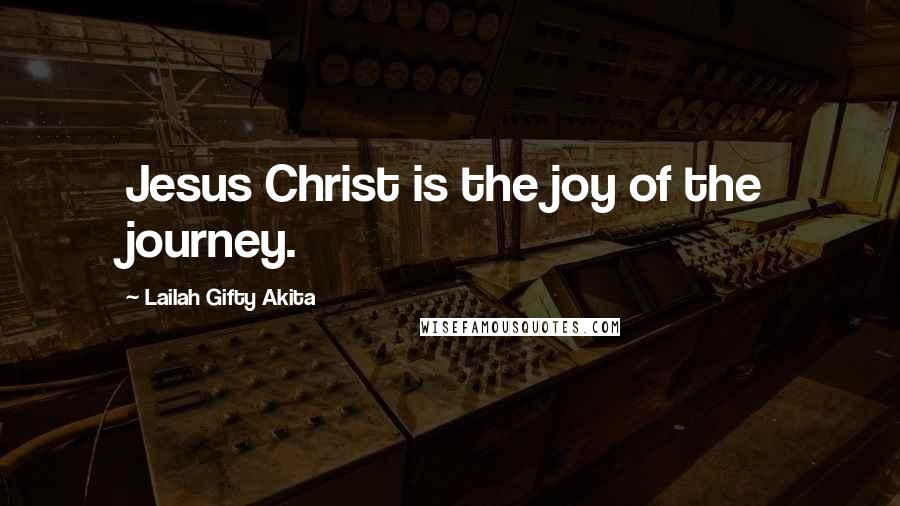 Lailah Gifty Akita Quotes: Jesus Christ is the joy of the journey.
