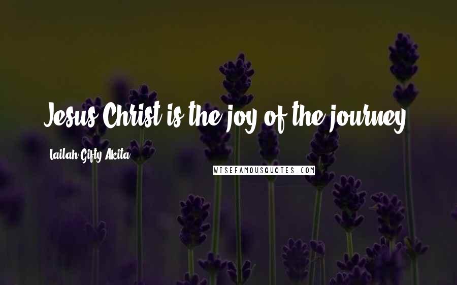 Lailah Gifty Akita Quotes: Jesus Christ is the joy of the journey.