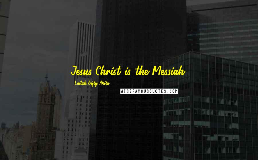 Lailah Gifty Akita Quotes: Jesus Christ is the Messiah.