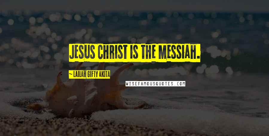 Lailah Gifty Akita Quotes: Jesus Christ is the Messiah.