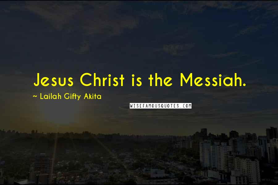 Lailah Gifty Akita Quotes: Jesus Christ is the Messiah.