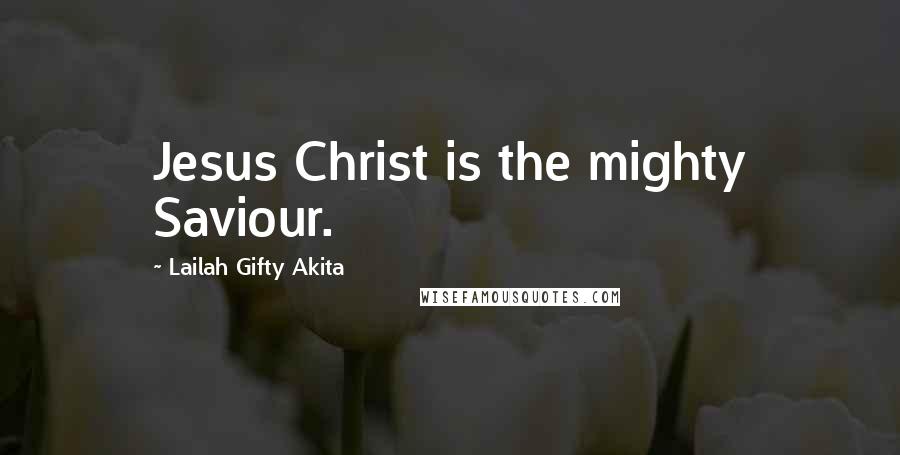 Lailah Gifty Akita Quotes: Jesus Christ is the mighty Saviour.