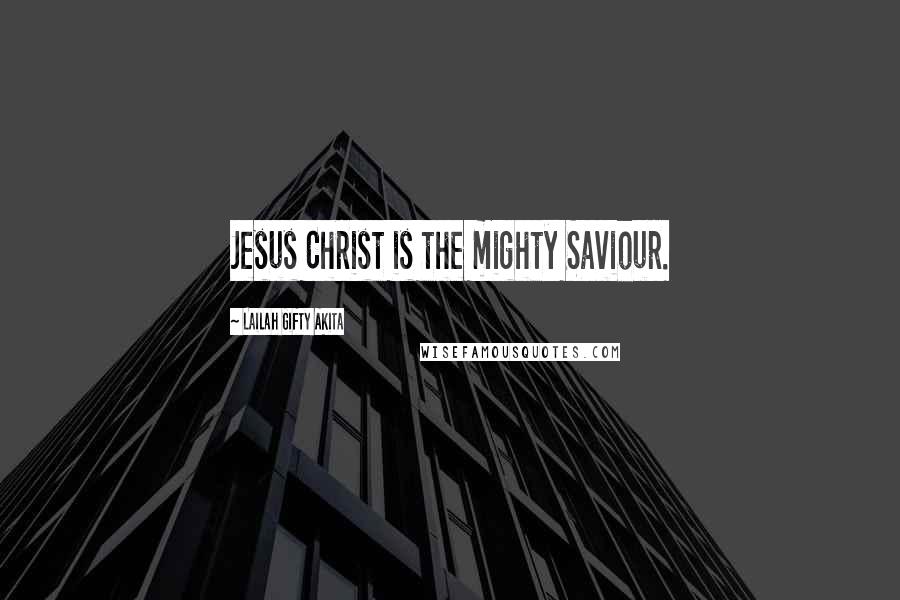 Lailah Gifty Akita Quotes: Jesus Christ is the mighty Saviour.