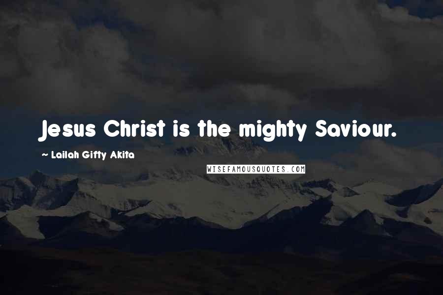 Lailah Gifty Akita Quotes: Jesus Christ is the mighty Saviour.