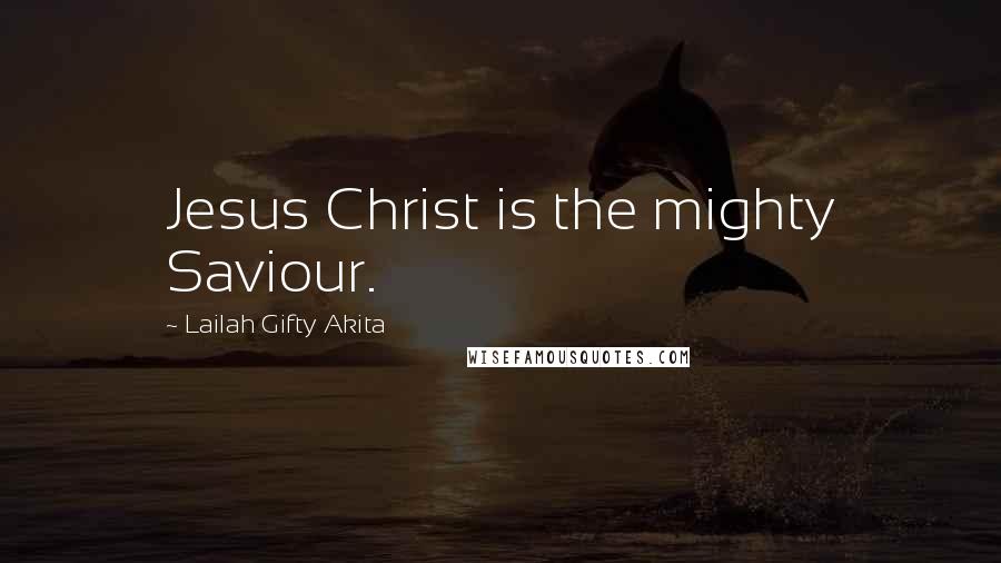 Lailah Gifty Akita Quotes: Jesus Christ is the mighty Saviour.