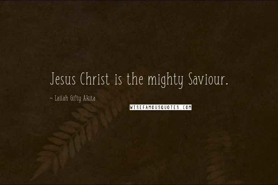 Lailah Gifty Akita Quotes: Jesus Christ is the mighty Saviour.