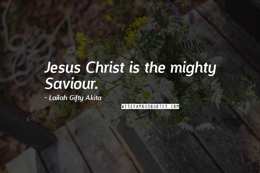 Lailah Gifty Akita Quotes: Jesus Christ is the mighty Saviour.