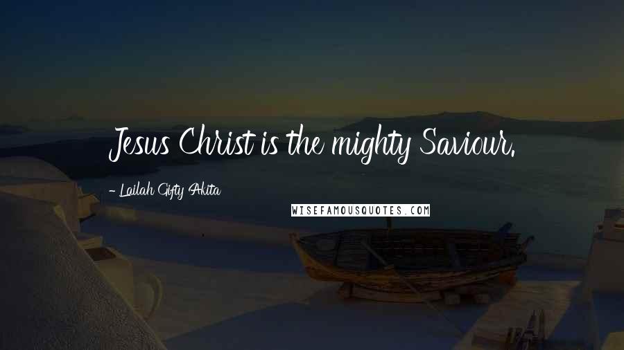 Lailah Gifty Akita Quotes: Jesus Christ is the mighty Saviour.