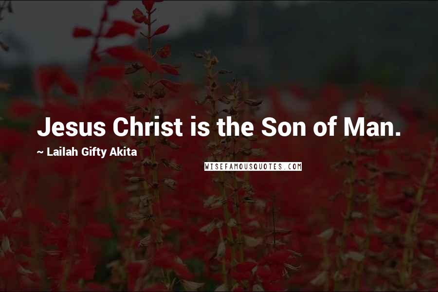 Lailah Gifty Akita Quotes: Jesus Christ is the Son of Man.