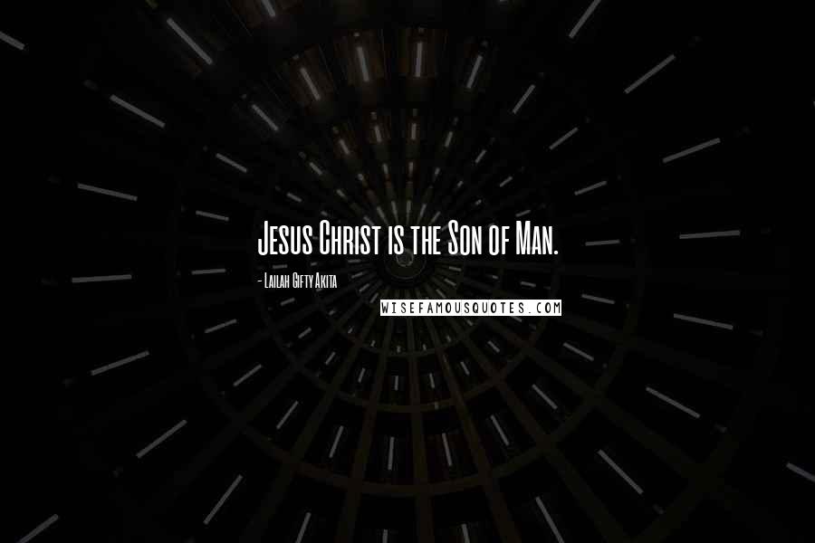 Lailah Gifty Akita Quotes: Jesus Christ is the Son of Man.