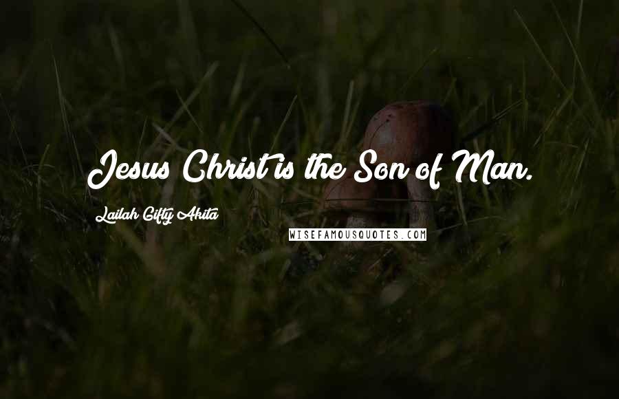 Lailah Gifty Akita Quotes: Jesus Christ is the Son of Man.