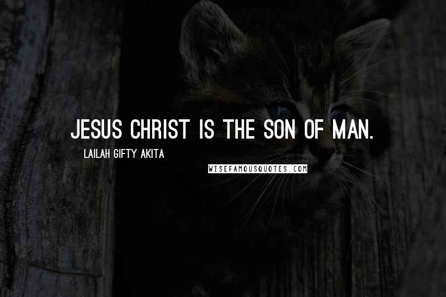 Lailah Gifty Akita Quotes: Jesus Christ is the Son of Man.