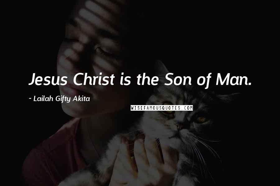 Lailah Gifty Akita Quotes: Jesus Christ is the Son of Man.