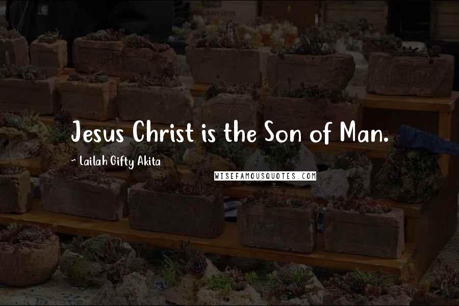 Lailah Gifty Akita Quotes: Jesus Christ is the Son of Man.