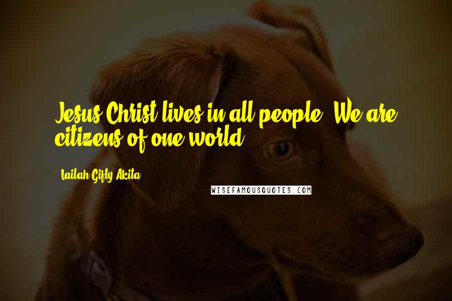 Lailah Gifty Akita Quotes: Jesus Christ lives in all people. We are citizens of one world.