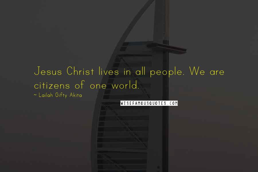 Lailah Gifty Akita Quotes: Jesus Christ lives in all people. We are citizens of one world.