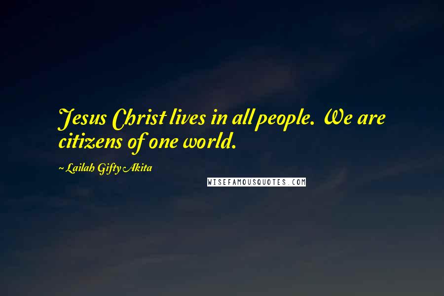 Lailah Gifty Akita Quotes: Jesus Christ lives in all people. We are citizens of one world.