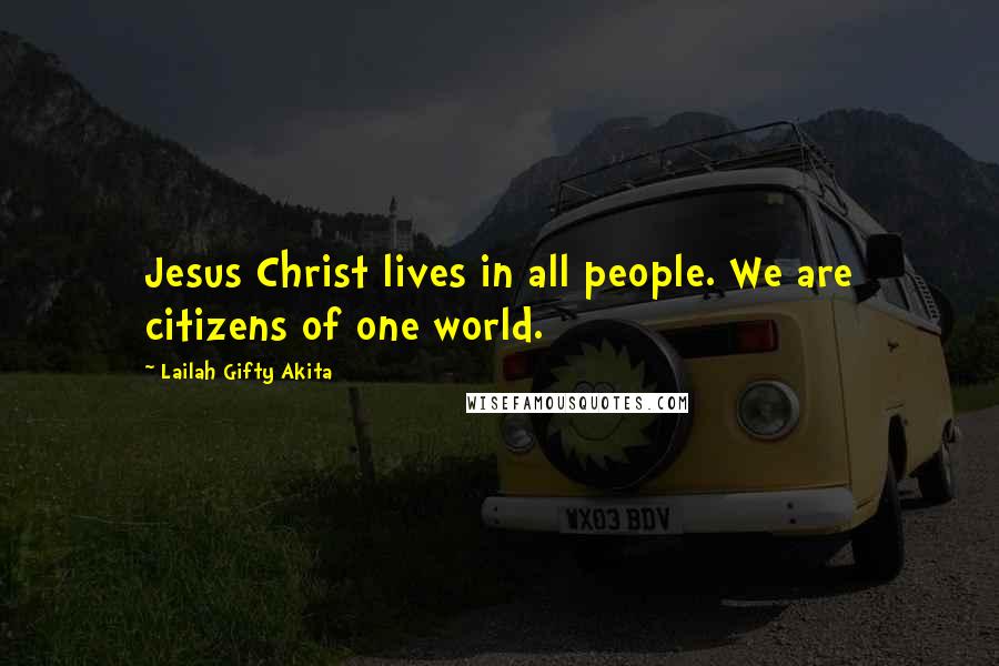 Lailah Gifty Akita Quotes: Jesus Christ lives in all people. We are citizens of one world.