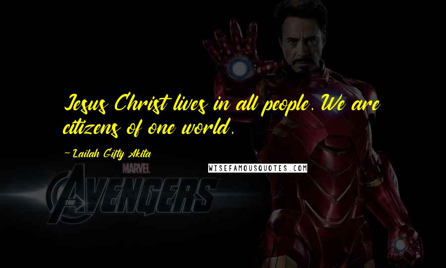 Lailah Gifty Akita Quotes: Jesus Christ lives in all people. We are citizens of one world.