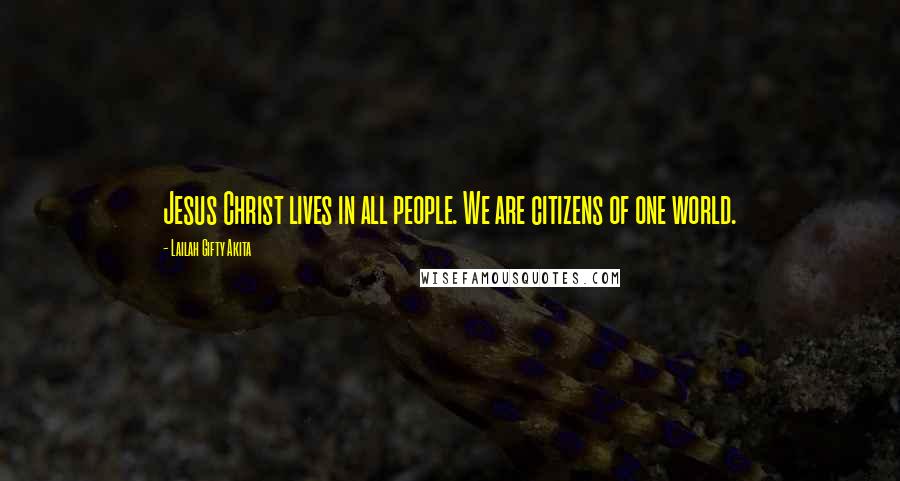 Lailah Gifty Akita Quotes: Jesus Christ lives in all people. We are citizens of one world.