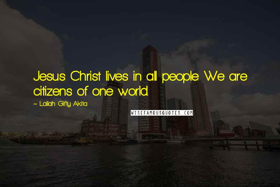 Lailah Gifty Akita Quotes: Jesus Christ lives in all people. We are citizens of one world.