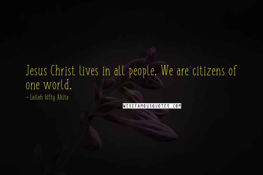 Lailah Gifty Akita Quotes: Jesus Christ lives in all people. We are citizens of one world.