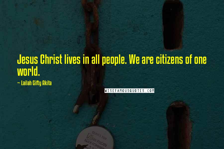 Lailah Gifty Akita Quotes: Jesus Christ lives in all people. We are citizens of one world.