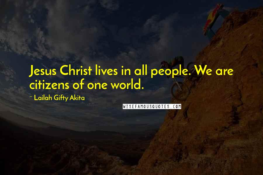 Lailah Gifty Akita Quotes: Jesus Christ lives in all people. We are citizens of one world.