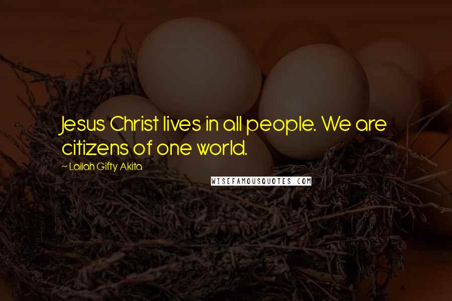 Lailah Gifty Akita Quotes: Jesus Christ lives in all people. We are citizens of one world.