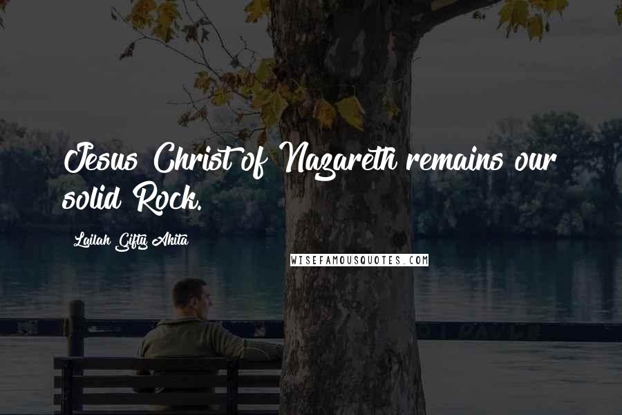 Lailah Gifty Akita Quotes: Jesus Christ of Nazareth remains our solid Rock.