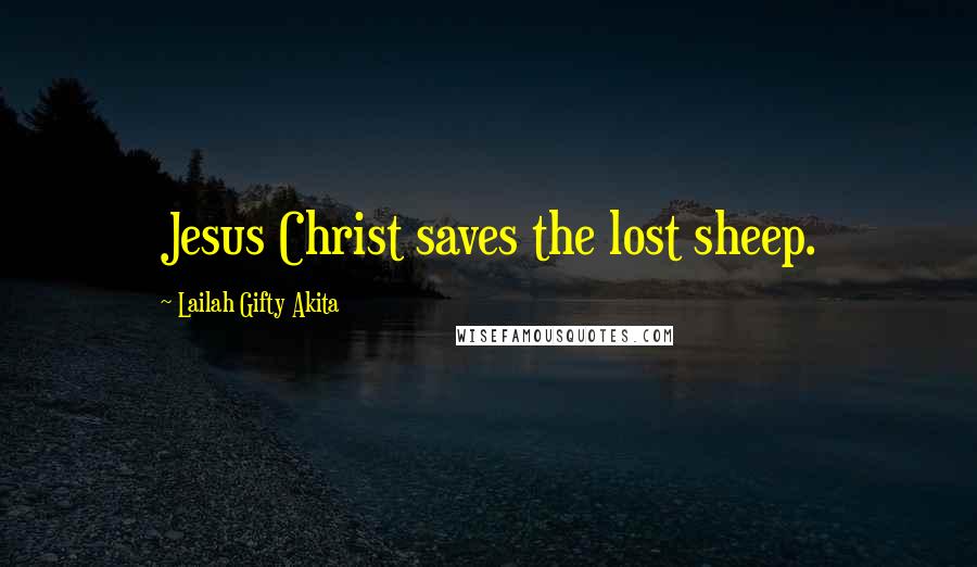 Lailah Gifty Akita Quotes: Jesus Christ saves the lost sheep.