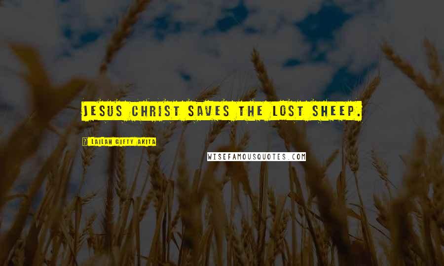 Lailah Gifty Akita Quotes: Jesus Christ saves the lost sheep.