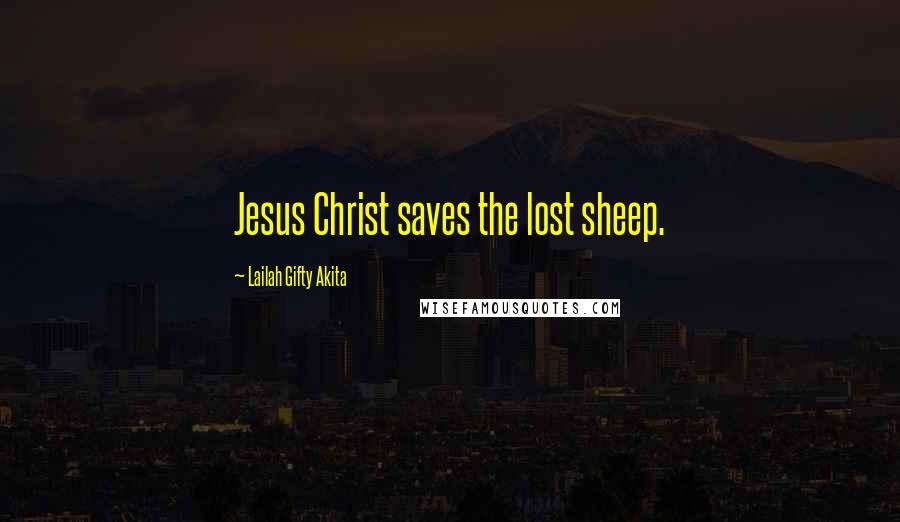 Lailah Gifty Akita Quotes: Jesus Christ saves the lost sheep.