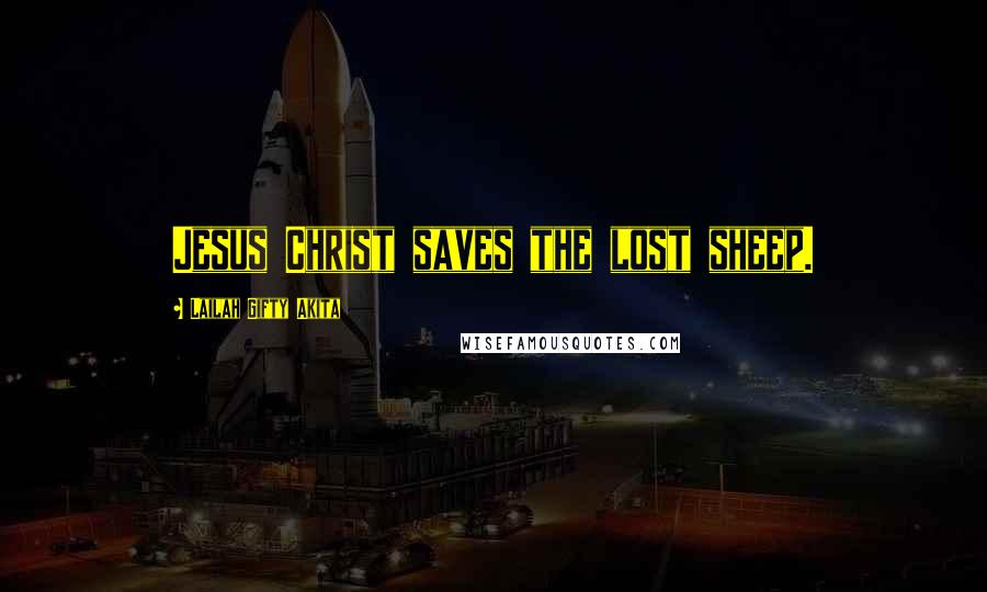 Lailah Gifty Akita Quotes: Jesus Christ saves the lost sheep.