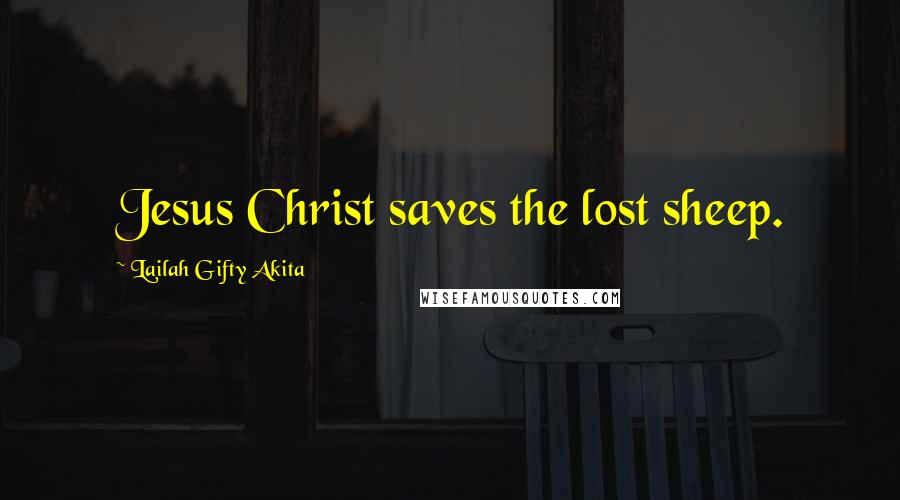 Lailah Gifty Akita Quotes: Jesus Christ saves the lost sheep.