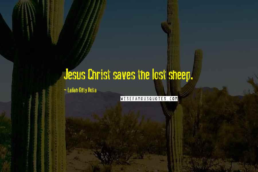 Lailah Gifty Akita Quotes: Jesus Christ saves the lost sheep.