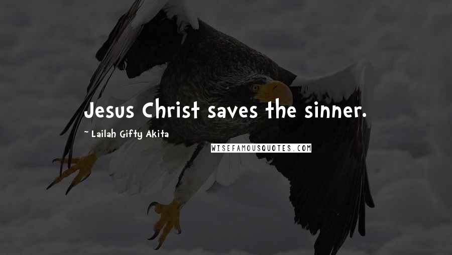 Lailah Gifty Akita Quotes: Jesus Christ saves the sinner.