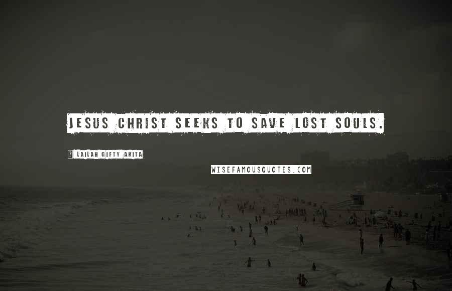 Lailah Gifty Akita Quotes: Jesus Christ seeks to save lost souls.