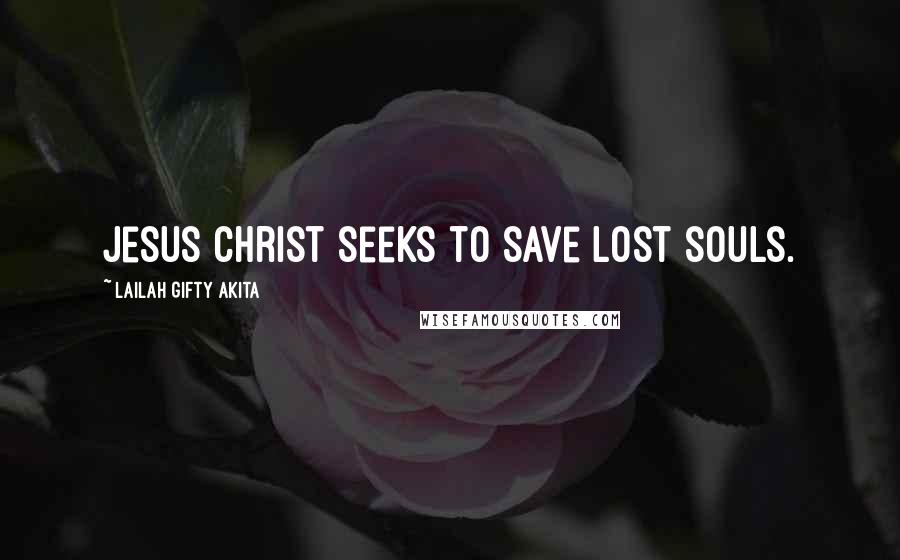 Lailah Gifty Akita Quotes: Jesus Christ seeks to save lost souls.